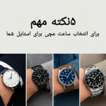 ۵ نکته مهم برای انتخاب ساعت مچی مناسب استایل شما